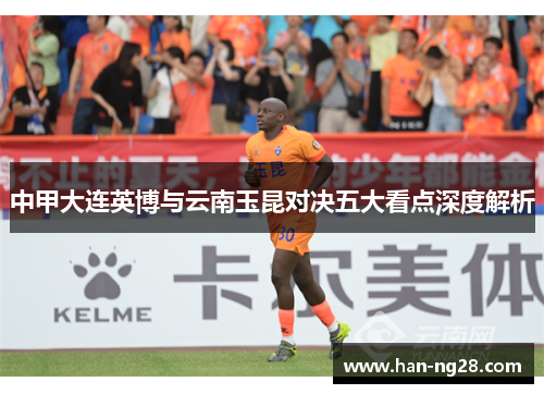 中甲大连英博与云南玉昆对决五大看点深度解析