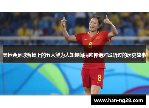 奥运会足球赛场上的五大鲜为人知趣闻揭密你绝对没听过的历史故事