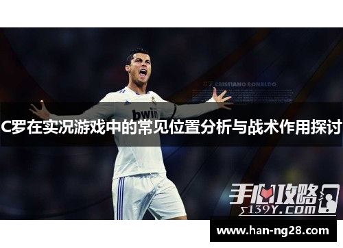 C罗在实况游戏中的常见位置分析与战术作用探讨 C罗在实况游戏中的常见位置分析与战术作用探讨