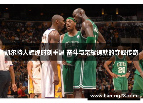 凯尔特人辉煌时刻重温 奋斗与荣耀铸就的夺冠传奇