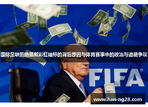 国际足联拒绝佩戴彩虹袖标的背后原因与体育赛事中的政治与道德争议