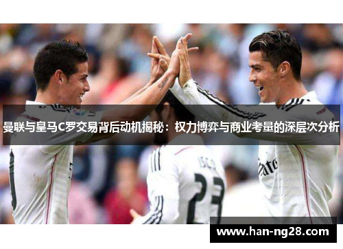 曼联与皇马C罗交易背后动机揭秘:权力博弈与商业考量的深层次分析 曼联与皇马C罗交易背后动机揭秘:权力博弈与商业考量的深层次分析