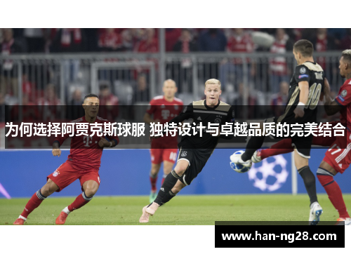 为何选择阿贾克斯球服 独特设计与卓越品质的完美结合