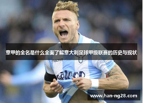 意甲的全名是什么全面了解意大利足球甲级联赛的历史与现状 意甲的全名是什么全面了解意大利足球甲级联赛的历史与现状