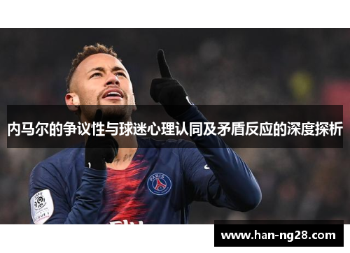 内马尔的争议性与球迷心理认同及矛盾反应的深度探析