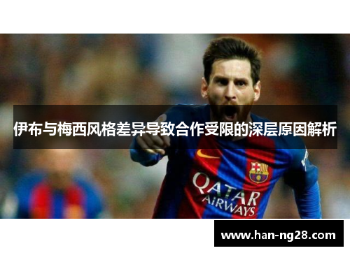 伊布与梅西风格差异导致合作受限的深层原因解析 伊布与梅西风格差异导致合作受限的深层原因解析