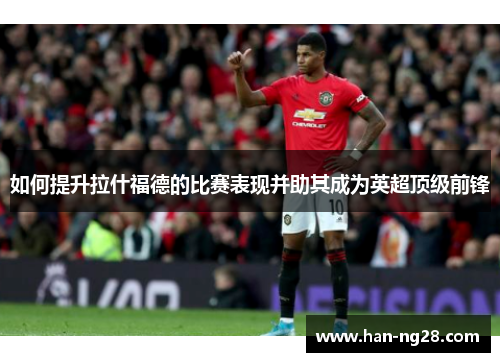 如何提升拉什福德的比赛表现并助其成为英超顶级前锋