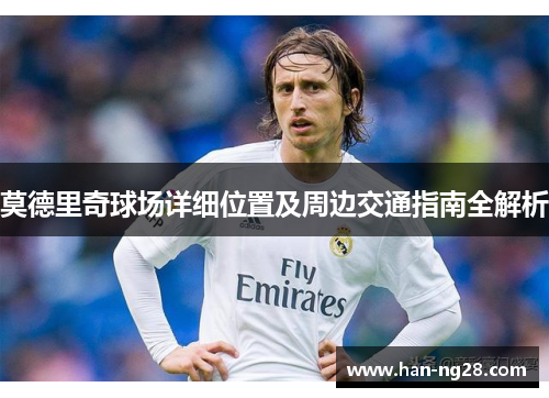 莫德里奇球场详细位置及周边交通指南全解析