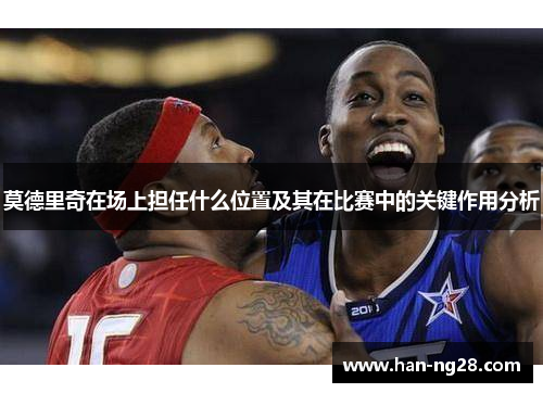 莫德里奇在场上担任什么位置及其在比赛中的关键作用分析 莫德里奇在场上担任什么位置及其在比赛中的关键作用分析