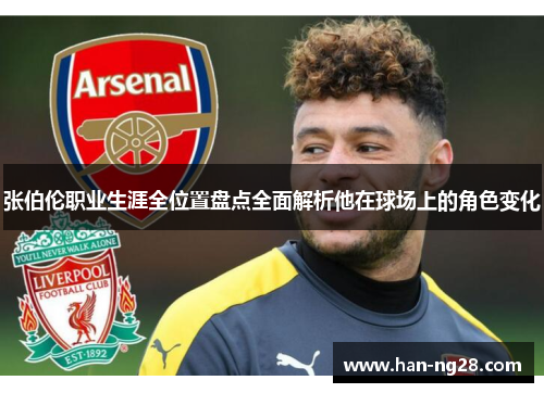 张伯伦职业生涯全位置盘点全面解析他在球场上的角色变化 张伯伦职业生涯全位置盘点全面解析他在球场上的角色变化