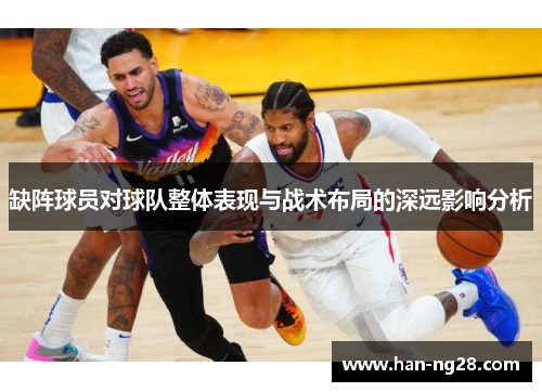 缺阵球员对球队整体表现与战术布局的深远影响分析 缺阵球员对球队整体表现与战术布局的深远影响分析