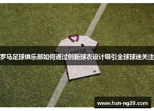 罗马足球俱乐部如何通过创新球衣设计吸引全球球迷关注