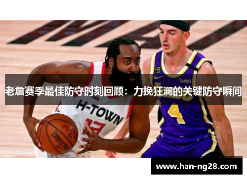 老詹赛季最佳防守时刻回顾:力挽狂澜的关键防守瞬间 老詹赛季最佳防守时刻回顾:力挽狂澜的关键防守瞬间