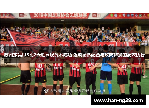 苏州东吴以5比2大胜展现战术成功 强调团队配合与攻防转换的高效执行 苏州东吴以5比2大胜展现战术成功 强调团队配合与攻防转换的高效执行