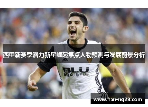 西甲新赛季潜力新星崛起焦点人物预测与发展前景分析