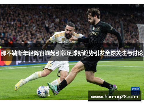 那不勒斯年轻阵容崛起引领足球新趋势引发全球关注与讨论 那不勒斯年轻阵容崛起引领足球新趋势引发全球关注与讨论