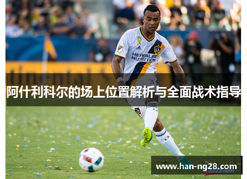 阿什利科尔的场上位置解析与全面战术指导