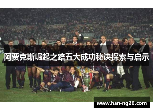 阿贾克斯崛起之路五大成功秘诀探索与启示 阿贾克斯崛起之路五大成功秘诀探索与启示