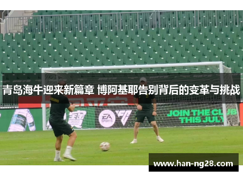 青岛海牛迎来新篇章 博阿基耶告别背后的变革与挑战 青岛海牛迎来新篇章 博阿基耶告别背后的变革与挑战