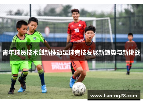 青年球员技术创新推动足球竞技发展新趋势与新挑战