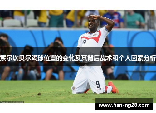 索尔坎贝尔踢球位置的变化及其背后战术和个人因素分析 索尔坎贝尔踢球位置的变化及其背后战术和个人因素分析