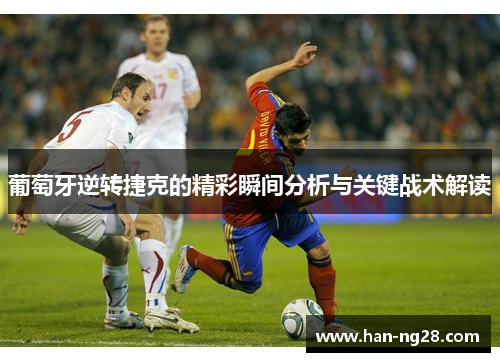 葡萄牙逆转捷克的精彩瞬间分析与关键战术解读 葡萄牙逆转捷克的精彩瞬间分析与关键战术解读