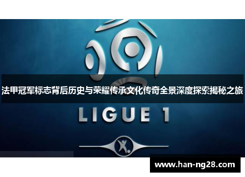 法甲冠军标志背后历史与荣耀传承文化传奇全景深度探索揭秘之旅 法甲冠军标志背后历史与荣耀传承文化传奇全景深度探索揭秘之旅