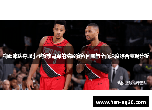 梅西率队夺取小型赛事冠军的精彩赛程回顾与全面深度综合表现分析