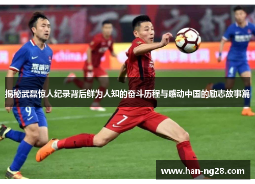 揭秘武磊惊人纪录背后鲜为人知的奋斗历程与感动中国的励志故事篇 揭秘武磊惊人纪录背后鲜为人知的奋斗历程与感动中国的励志故事篇