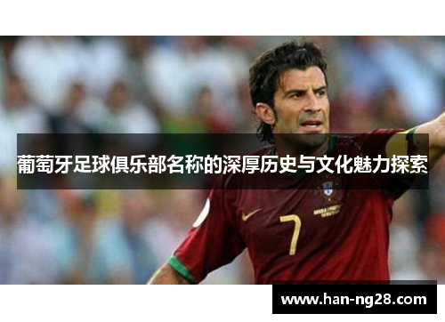 葡萄牙足球俱乐部名称的深厚历史与文化魅力探索