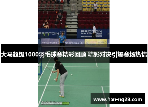 大马超级1000羽毛球赛精彩回顾 精彩对决引爆赛场热情 大马超级1000羽毛球赛精彩回顾 精彩对决引爆赛场热情