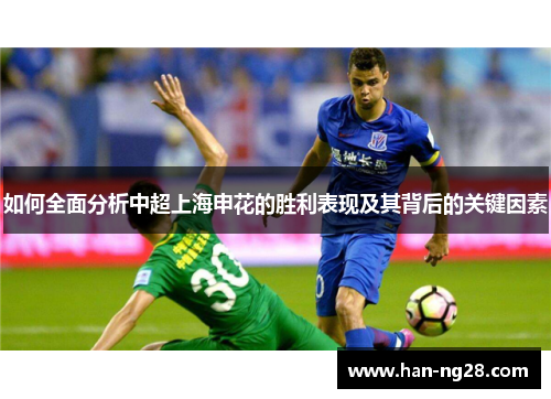 如何全面分析中超上海申花的胜利表现及其背后的关键因素 如何全面分析中超上海申花的胜利表现及其背后的关键因素