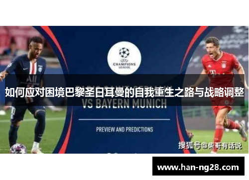 如何应对困境巴黎圣日耳曼的自我重生之路与战略调整 如何应对困境巴黎圣日耳曼的自我重生之路与战略调整