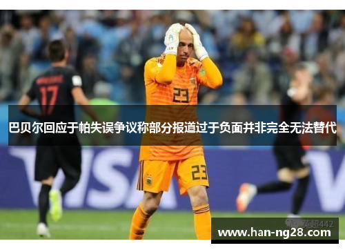 巴贝尔回应于帕失误争议称部分报道过于负面并非完全无法替代