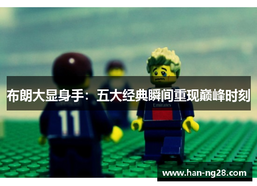 布朗大显身手:五大经典瞬间重现巅峰时刻 布朗大显身手:五大经典瞬间重现巅峰时刻