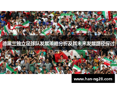 德黑兰独立足球队发展策略分析及其未来发展路径探讨