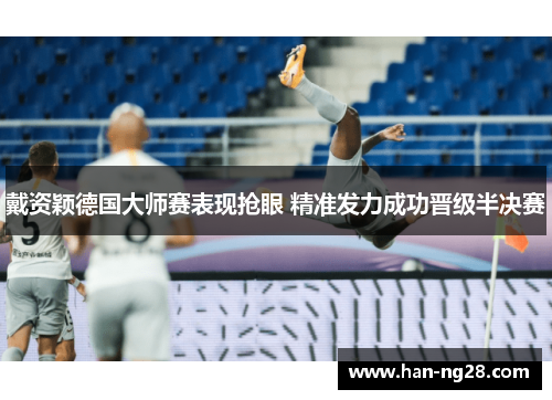 戴资颖德国大师赛表现抢眼 精准发力成功晋级半决赛 戴资颖德国大师赛表现抢眼 精准发力成功晋级半决赛
