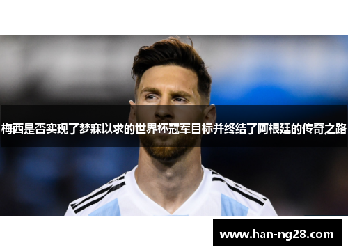 梅西是否实现了梦寐以求的世界杯冠军目标并终结了阿根廷的传奇之路