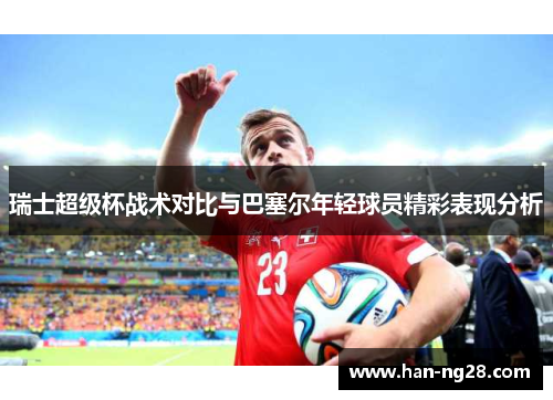 瑞士超级杯战术对比与巴塞尔年轻球员精彩表现分析
