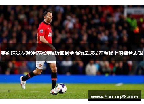 英超球员表现评估标准解析如何全面衡量球员在赛场上的综合表现