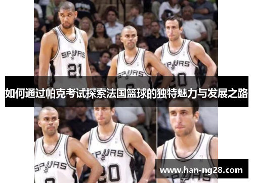 如何通过帕克考试探索法国篮球的独特魅力与发展之路