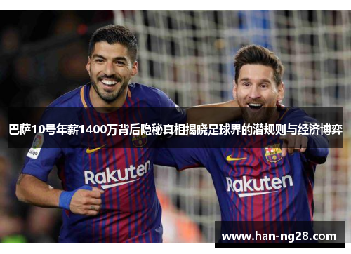 巴萨10号年薪1400万背后隐秘真相揭晓足球界的潜规则与经济博弈 巴萨10号年薪1400万背后隐秘真相揭晓足球界的潜规则与经济博弈