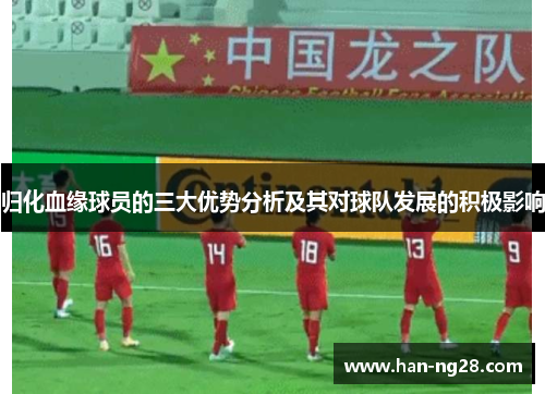 归化血缘球员的三大优势分析及其对球队发展的积极影响
