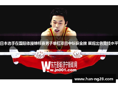 日本选手在国际体操锦标赛男子单杠项目中斩获金牌 展现出色竞技水平