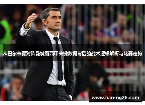 从巴尔韦德对阵曼城看西甲关键数据背后的战术逻辑解析与比赛走势