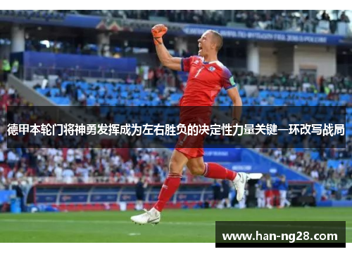 德甲本轮门将神勇发挥成为左右胜负的决定性力量关键一环改写战局