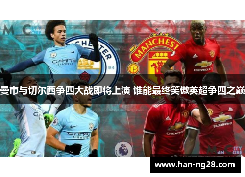曼市与切尔西争四大战即将上演 谁能最终笑傲英超争四之巅 曼市与切尔西争四大战即将上演 谁能最终笑傲英超争四之巅