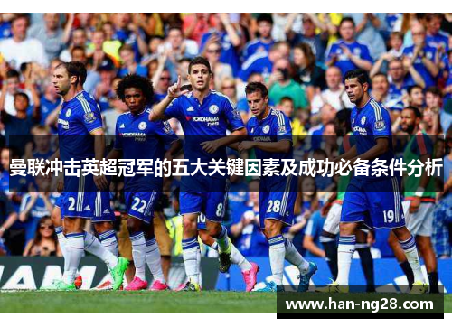 曼联冲击英超冠军的五大关键因素及成功必备条件分析 曼联冲击英超冠军的五大关键因素及成功必备条件分析