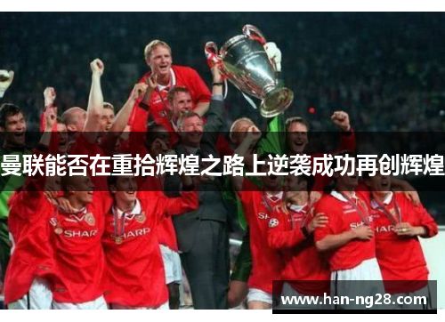 曼联能否在重拾辉煌之路上逆袭成功再创辉煌