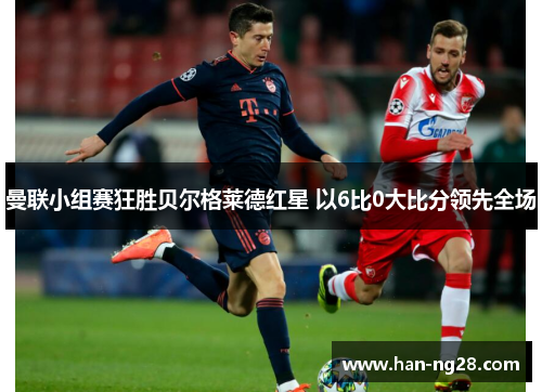 曼联小组赛狂胜贝尔格莱德红星 以6比0大比分领先全场